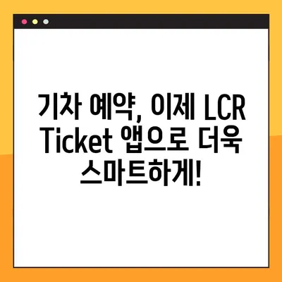 LCR Ticket 앱으로 기차 예약 번호 생성| 간편하고 빠르게 예약 완료하기 | 기차 예약, LCR Ticket 앱, 예약 번호