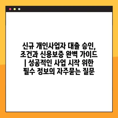 신규 개인사업자 대출 승인, 조건과 신용보증 완벽 가이드 | 성공적인 사업 시작 위한 필수 정보