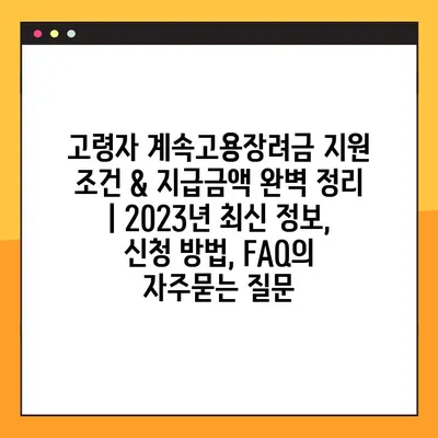 고령자 계속고용장려금 지원 조건 & 지급금액 완벽 정리 | 2023년 최신 정보, 신청 방법, FAQ