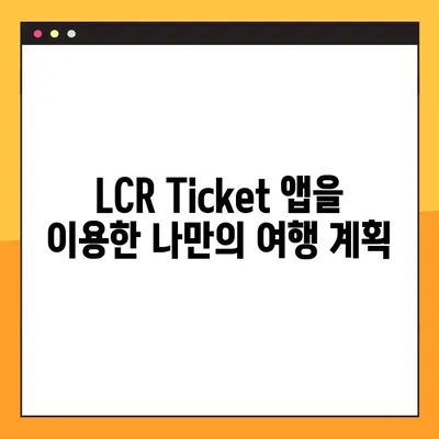LCR Ticket 앱으로 기차 예약 완벽 가이드 | 기차 예약, LCR Ticket, 여행, 앱 사용법