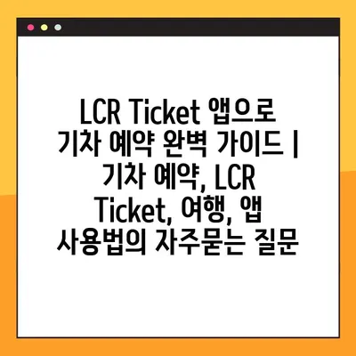 LCR Ticket 앱으로 기차 예약 완벽 가이드 | 기차 예약, LCR Ticket, 여행, 앱 사용법