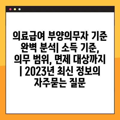 의료급여 부양의무자 기준 완벽 분석| 소득 기준, 의무 범위, 면제 대상까지 | 2023년 최신 정보