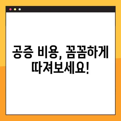 공증 비용 수수료, 명확하게 확인하고 절약하세요! | 공증, 비용, 수수료, 절약 팁, 확인 방법