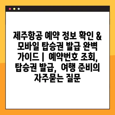 제주항공 예약 정보 확인 & 모바일 탑승권 발급 완벽 가이드 |  예약번호 조회, 탑승권 발급,  여행 준비