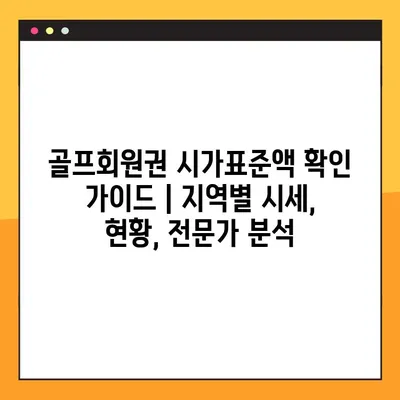 골프회원권 시가표준액 확인 가이드 | 지역별 시세, 현황, 전문가 분석
