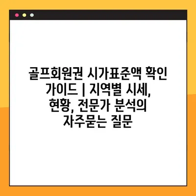 골프회원권 시가표준액 확인 가이드 | 지역별 시세, 현황, 전문가 분석