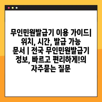무인민원발급기 이용 가이드| 위치, 시간, 발급 가능 문서 | 전국 무인민원발급기 정보, 빠르고 편리하게!