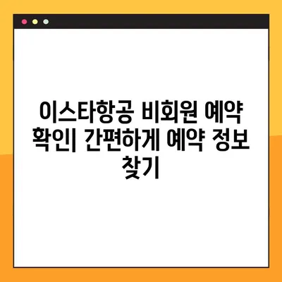 이스타항공 비회원 예약번호 확인| 한 명씩 조회 가능한 시스템 | 예약 정보 찾기, 이스타항공 예약 조회, 비회원 예약