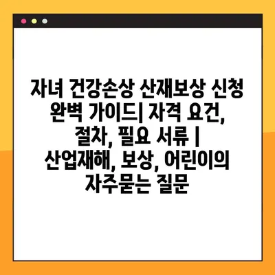 자녀 건강손상 산재보상 신청 완벽 가이드| 자격 요건, 절차, 필요 서류 | 산업재해, 보상, 어린이