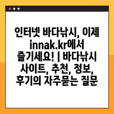 인터넷 바다낚시, 이제 innak.kr에서 즐기세요! | 바다낚시 사이트, 추천, 정보, 후기
