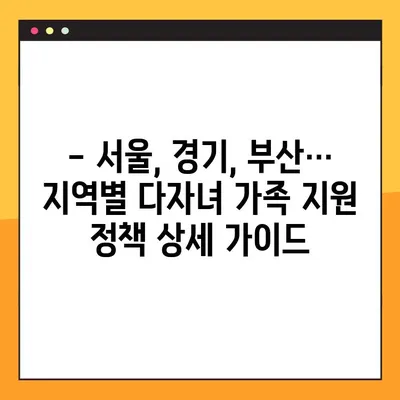 다자녀 가족, 놓치지 말아야 할 혜택! | 지역별 지원 정책 총정리