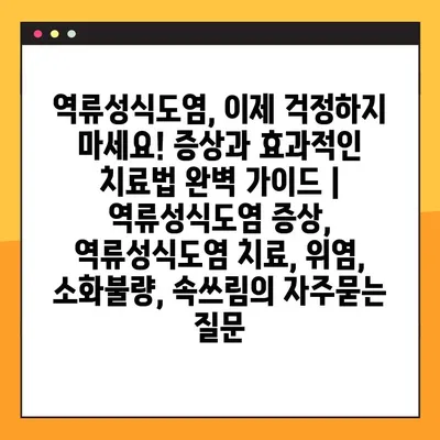역류성식도염, 이제 걱정하지 마세요! 증상과 효과적인 치료법 완벽 가이드 | 역류성식도염 증상, 역류성식도염 치료, 위염, 소화불량, 속쓰림