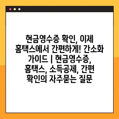 현금영수증 확인, 이제 홈택스에서 간편하게! 간소화 가이드 | 현금영수증, 홈택스, 소득공제, 간편 확인