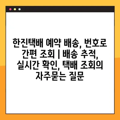 한진택배 예약 배송, 번호로 간편 조회 | 배송 추적, 실시간 확인, 택배 조회