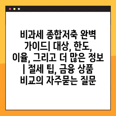 비과세 종합저축 완벽 가이드| 대상, 한도, 이율, 그리고 더 많은 정보 | 절세 팁, 금융 상품 비교