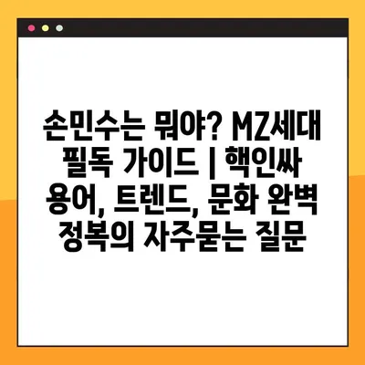 손민수는 뭐야? MZ세대 필독 가이드 | 핵인싸 용어, 트렌드, 문화 완벽 정복