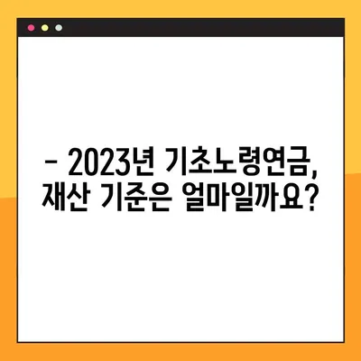기초노령연금 재산기준 확인 가이드| 2023년 기준, 자세히 알아보기 | 노령연금, 재산, 기준, 신청, 연령, 혜택
