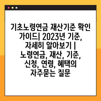 기초노령연금 재산기준 확인 가이드| 2023년 기준, 자세히 알아보기 | 노령연금, 재산, 기준, 신청, 연령, 혜택
