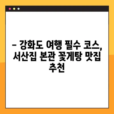 꽃게탕 애호가 필견! 강화도 충남 서산집 본관, 꽃게탕 맛집의 비밀 | 강화도 맛집, 꽃게탕 맛집 추천, 서산집 본관 후기