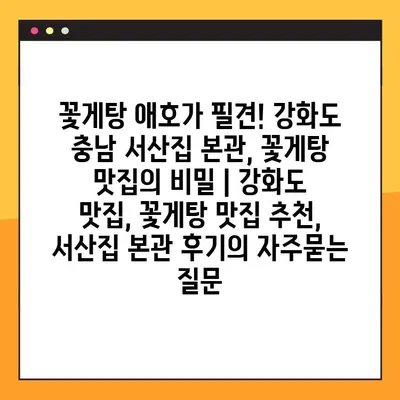 꽃게탕 애호가 필견! 강화도 충남 서산집 본관, 꽃게탕 맛집의 비밀 | 강화도 맛집, 꽃게탕 맛집 추천, 서산집 본관 후기
