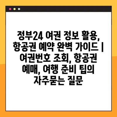 정부24 여권 정보 활용, 항공권 예약 완벽 가이드 | 여권번호 조회, 항공권 예매, 여행 준비 팁