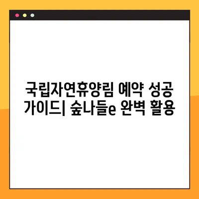 국립자연휴양림 예약 성공 가이드| 숲나들e 완벽 활용 | 예약 팁, 유용한 정보, 꿀팁