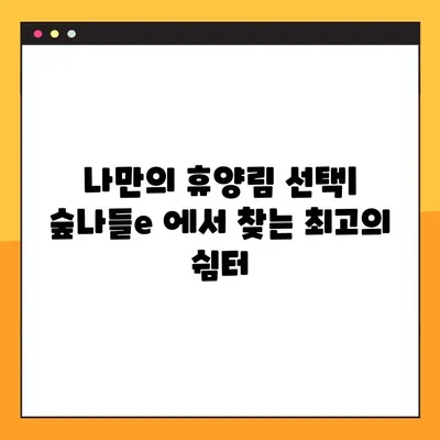 국립자연휴양림 예약 성공 가이드| 숲나들e 완벽 활용 | 예약 팁, 유용한 정보, 꿀팁