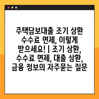 주택담보대출 조기 상환 수수료 면제, 이렇게 받으세요! | 조기 상환, 수수료 면제, 대출 상환, 금융 정보