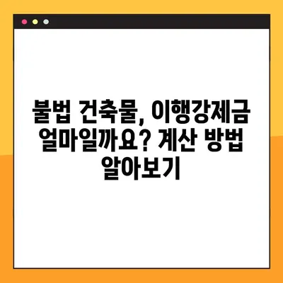 불법건축물 이행강제금 계산 가이드| 과태료 및 벌금 절차 완벽 분석 | 건축법 위반, 이행강제금, 벌금, 과태료, 계산 방법