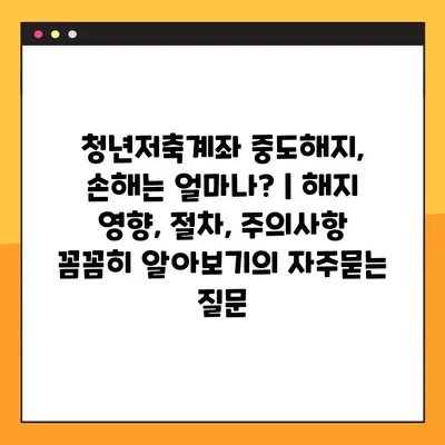 청년저축계좌 중도해지, 손해는 얼마나? | 해지 영향, 절차, 주의사항 꼼꼼히 알아보기