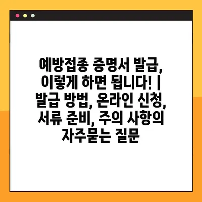 예방접종 증명서 발급, 이렇게 하면 됩니다! |  발급 방법, 온라인 신청, 서류 준비, 주의 사항