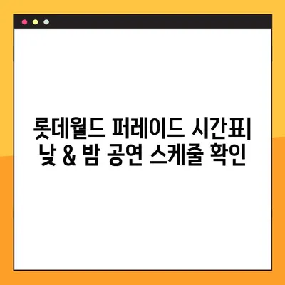 롯데월드 퍼레이드 시간표| 낮 & 밤 공연 스케줄 완벽 정리 | 퍼레이드 종류, 관람 팁