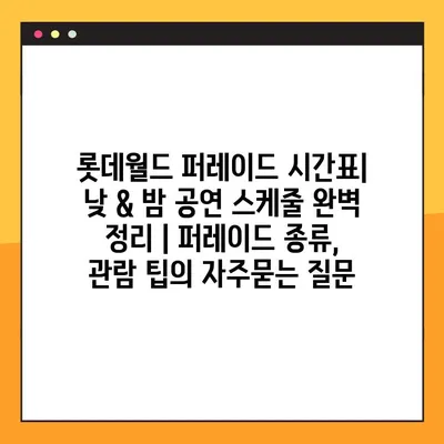 롯데월드 퍼레이드 시간표| 낮 & 밤 공연 스케줄 완벽 정리 | 퍼레이드 종류, 관람 팁