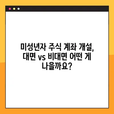 미성년자 주식계좌 개설 완벽 가이드| 대면 vs 비대면, 무엇이 유리할까? | 미성년자, 주식, 계좌 개설, 증권사 비교