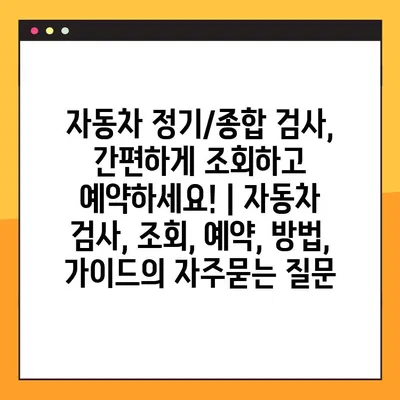 자동차 정기/종합 검사, 간편하게 조회하고 예약하세요! | 자동차 검사, 조회, 예약, 방법, 가이드