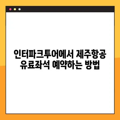 제주항공 첫 유료좌석 예약 완벽 가이드 | 인터파크투어, 예약 방법, 꿀팁
