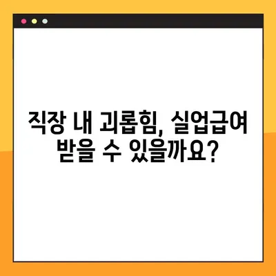 직장 내 괴롭힘, 실업급여 받을 수 있을까요? | 괴롭힘 증거, 실업급여 신청 방법, 성공 사례