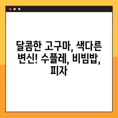 고구마 활용 레시피| 수플레, 생채 비빔밥, 피자 3가지 맛! | 고구마 요리, 간단 레시피, 맛있는 고구마