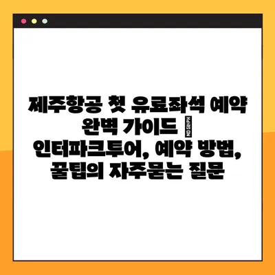 제주항공 첫 유료좌석 예약 완벽 가이드 | 인터파크투어, 예약 방법, 꿀팁