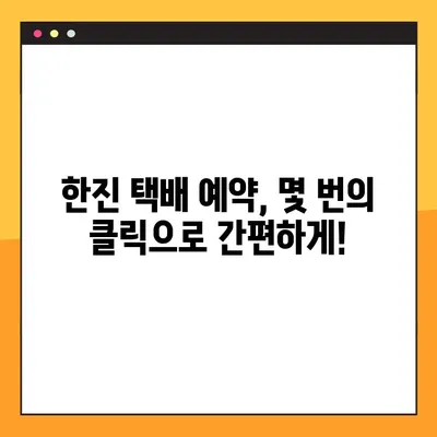 한진 택배 예약 & 배송 조회| 빠르고 간편하게 이용하는 방법 | 고객센터, 배송 추적, 예약 팁