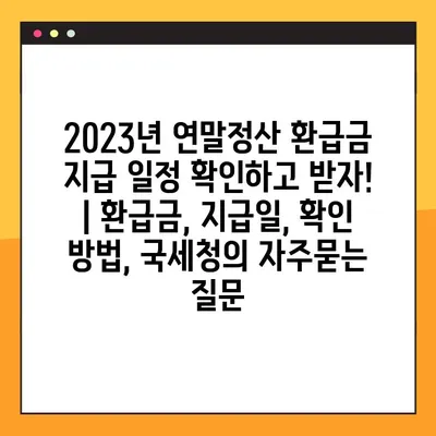 2023년 연말정산 환급금 지급 일정 확인하고 받자! | 환급금, 지급일, 확인 방법, 국세청