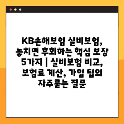 KB손해보험 실비보험, 놓치면 후회하는 핵심 보장 5가지 | 실비보험 비교, 보험료 계산, 가입 팁