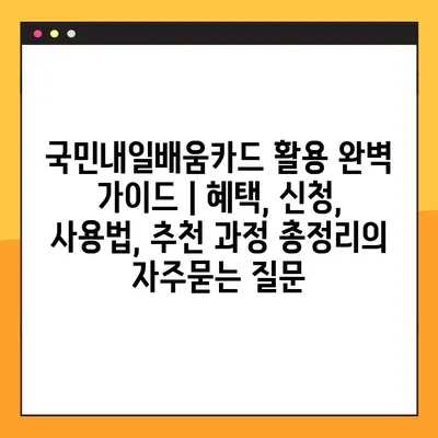 국민내일배움카드 활용 완벽 가이드 | 혜택, 신청, 사용법, 추천 과정 총정리