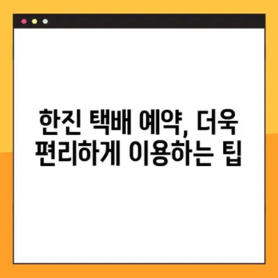 한진 택배 예약 & 배송 조회| 빠르고 간편하게 이용하는 방법 | 고객센터, 배송 추적, 예약 팁