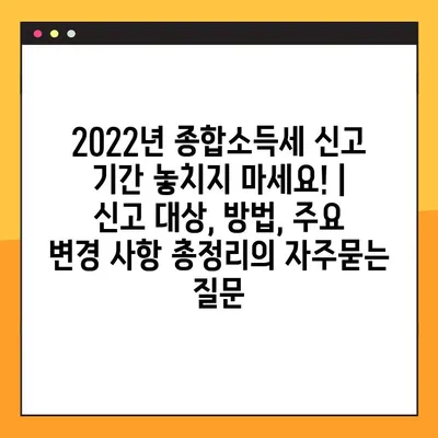 2022년 종합소득세 신고 기간 놓치지 마세요! | 신고 대상, 방법, 주요 변경 사항 총정리