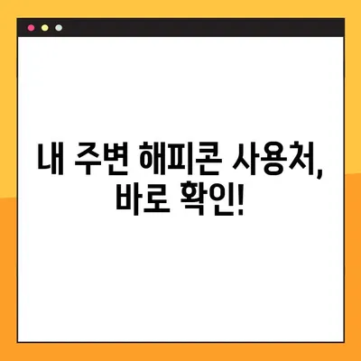 해피콘 사용처 & 가맹점 찾기| 간편하게 조회하는 방법 | 해피콘, 사용처, 가맹점, 조회, 편리