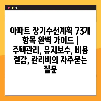 아파트 장기수선계획 73개 항목 완벽 가이드 |  주택관리, 유지보수, 비용 절감, 관리비