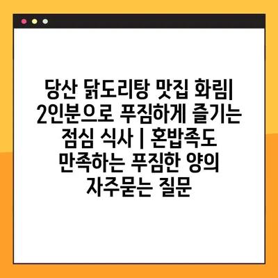 당산 닭도리탕 맛집 화림| 2인분으로 푸짐하게 즐기는 점심 식사 | 혼밥족도 만족하는 푸짐한 양