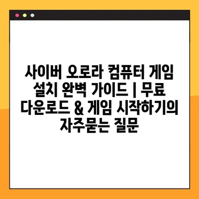 사이버 오로라 컴퓨터 게임 설치 완벽 가이드 | 무료 다운로드 & 게임 시작하기