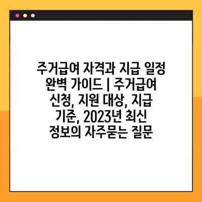 주거급여 자격과 지급 일정 완벽 가이드 | 주거급여 신청, 지원 대상, 지급 기준, 2023년 최신 정보